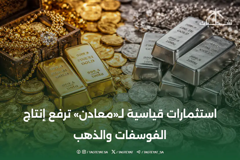 استثمارات قياسية لـ«معادن» ترفع إنتاج الفوسفات والذهب