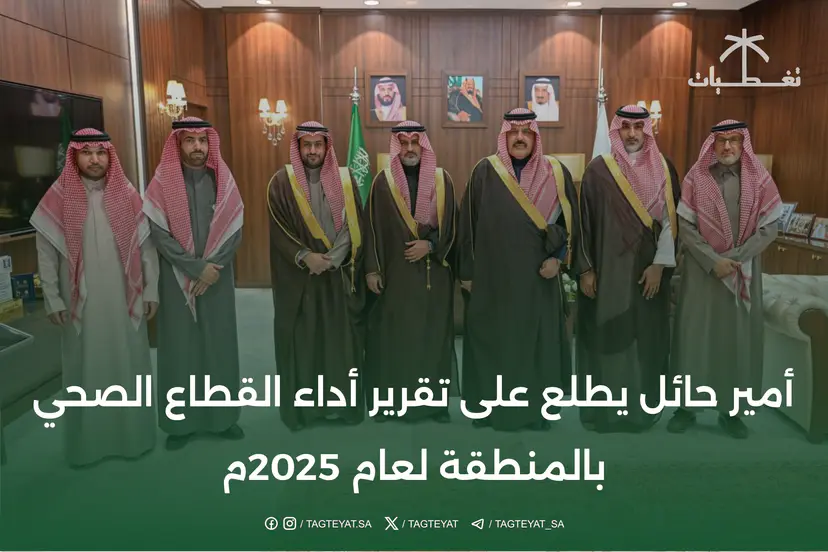 أمير حائل يطلع على تقرير أداء القطاع الصحي بالمنطقة لعام 2025م