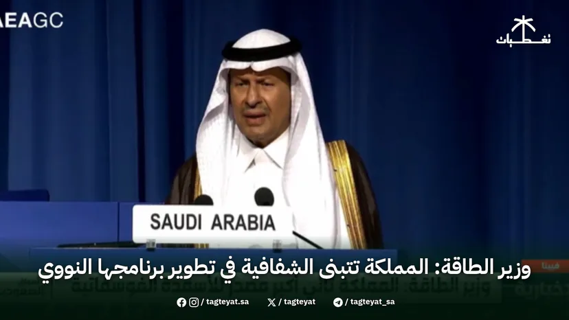 وزير الطاقة: المملكة تتبنى الشفافية في تطوير برنامجها النووي