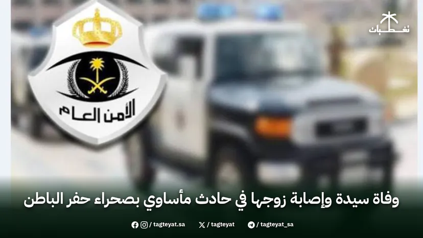 وفاة سيدة وإصابة زوجها في حادث مأساوي بصحراء حفر الباطن