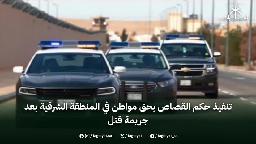 تنفيذ حكم القصاص بحق مواطن في المنطقة الشرقية بعد جريمة قتل