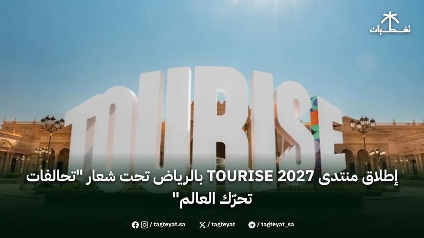 إطلاق منتدى TOURISE 2027 بالرياض تحت شعار "تحالفات تحرّك العالم"