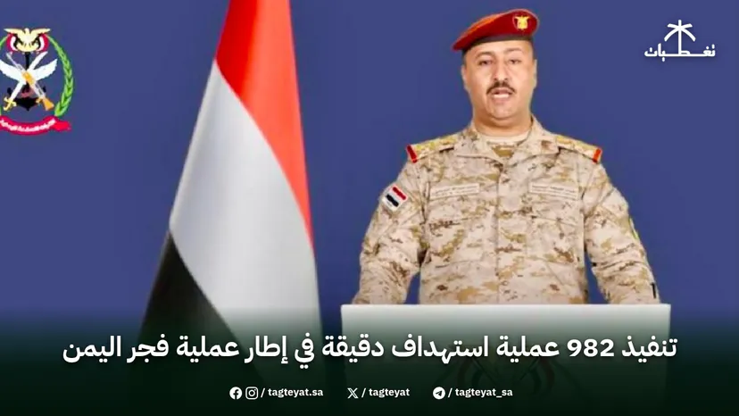 تنفيذ 982 عملية استهداف دقيقة في إطار عملية فجر اليمن