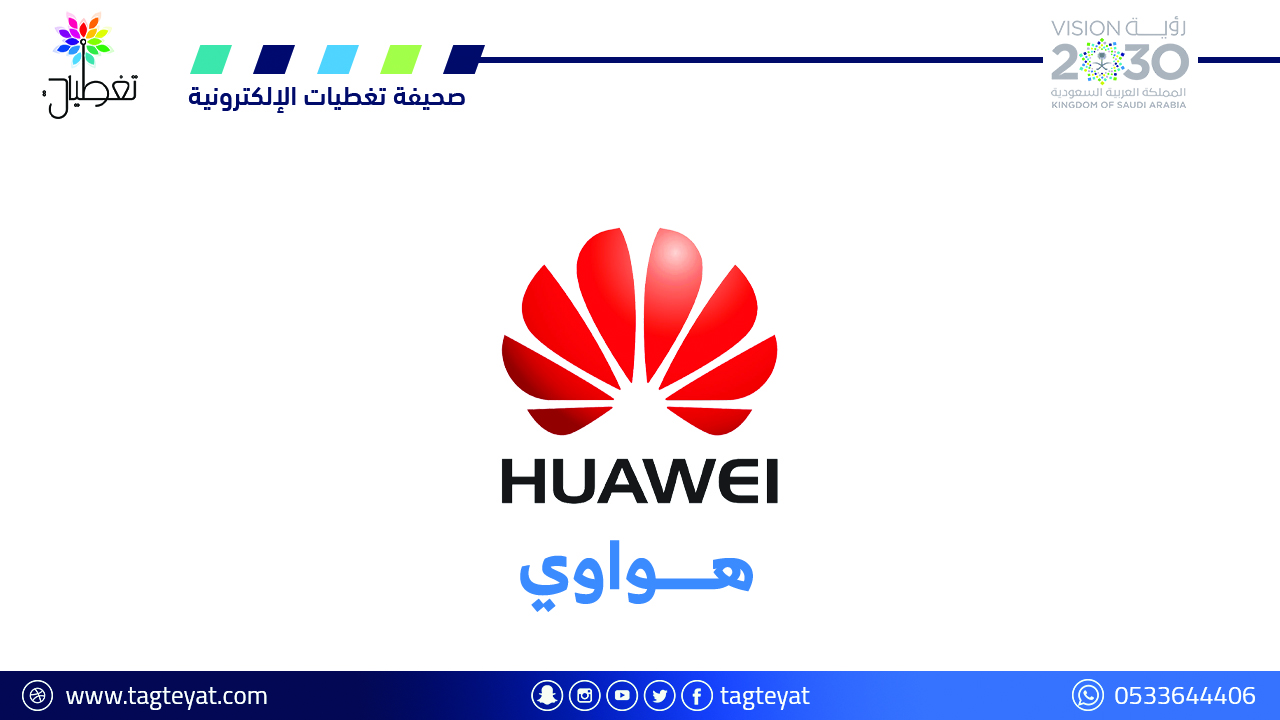 "هواوي" تعتزم اختيار الرياض مقرًا رئيسيًا لها في الشرق الأوسط