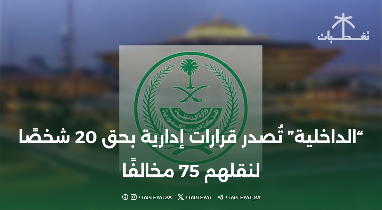 "الداخلية" تُصدر قرارات إدارية بحق 20 شخصًا لنقلهم 75 مخالفًا