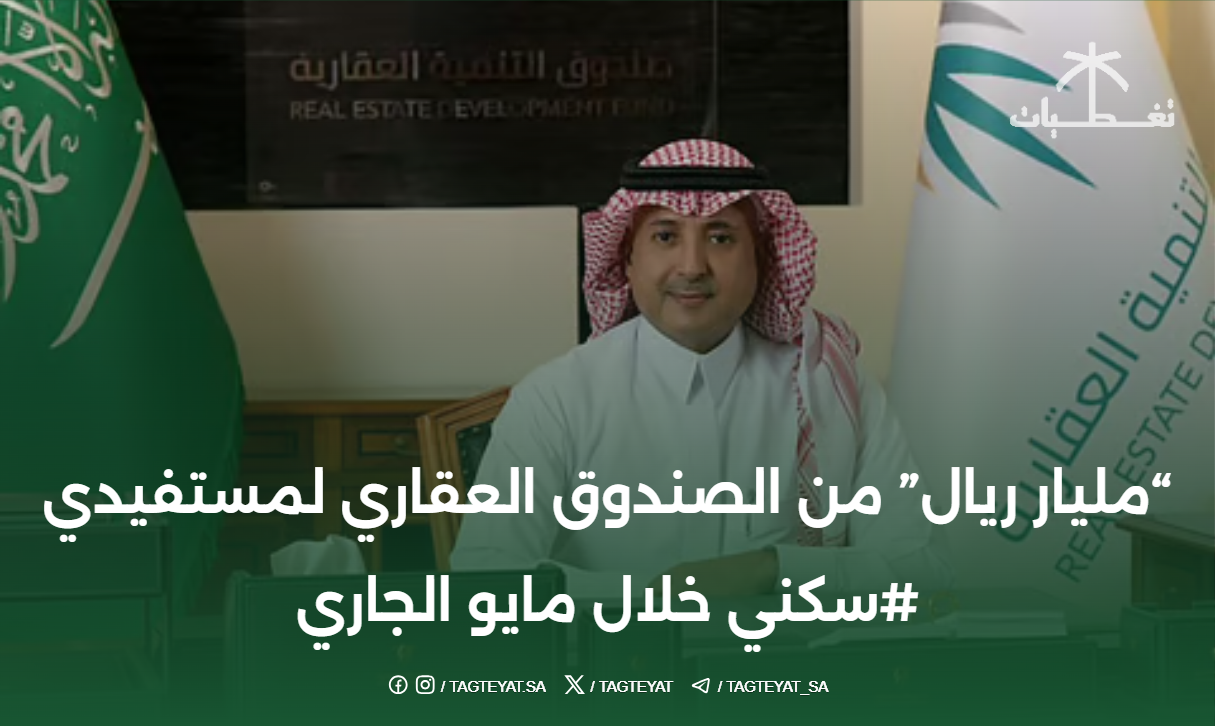 "مليار ريال" من الصندوق العقاري لمستفيدي سكني خلال مايو الجاري