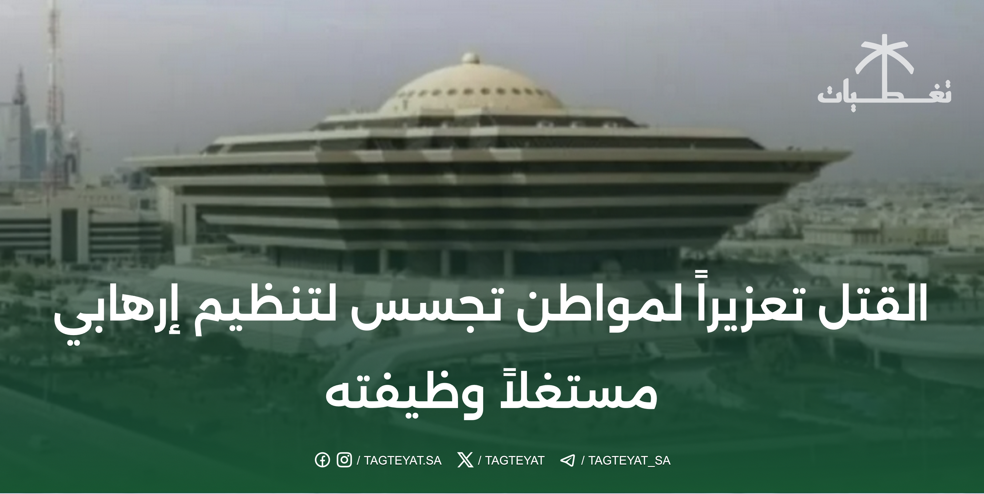 القتل تعزيراً لمواطن تجسس لتنظيم إرهابي مستغلاً وظيفته
