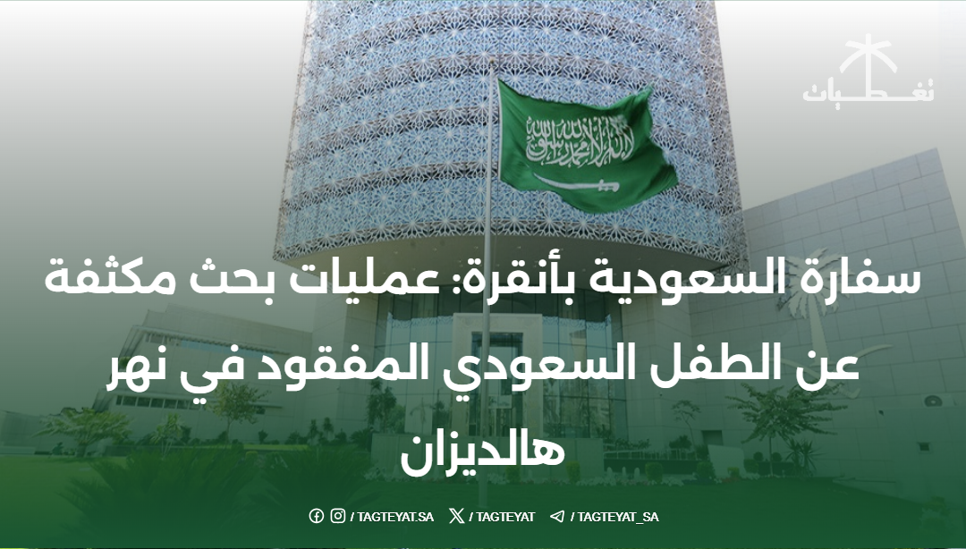 سفارة السعودية بأنقرة: عمليات بحث مكثفة عن الطفل السعودي المفقود في نهر هالديزان