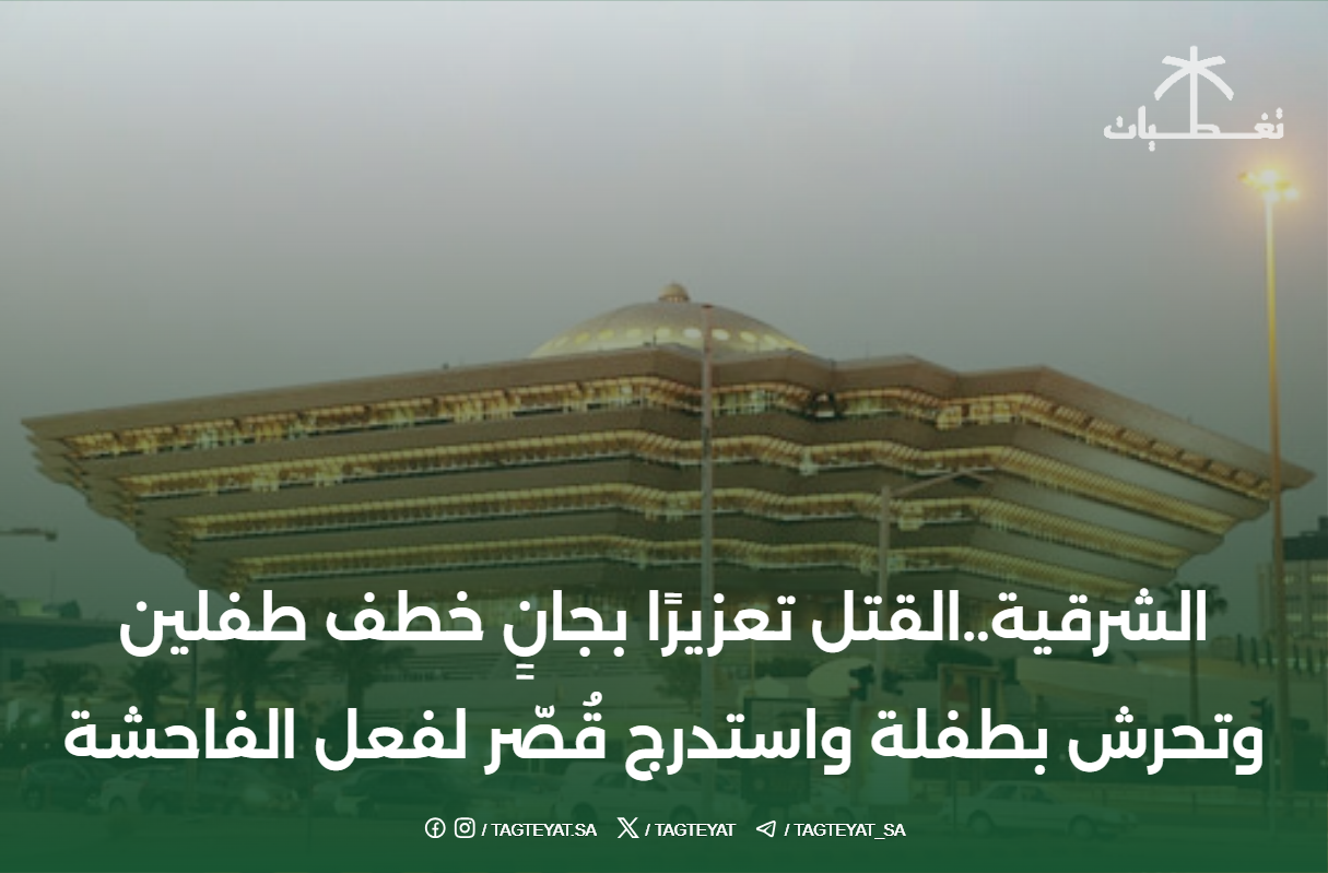 الشرقية..القتل تعزيرًا بجانِِ خطف طفلين وتحرش بطفلة واستدرج قُصّر لفعل الفاحشة