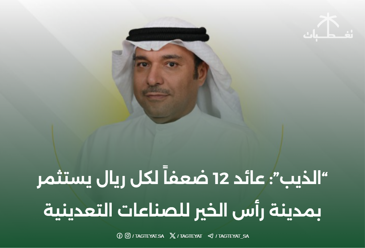 "الذيب": عائد 12 ضعفاً لكل ريال يستثمر بمدينة رأس الخير للصناعات التعدينية