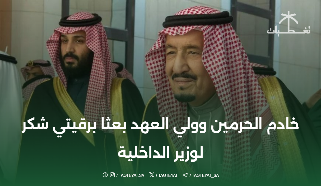 خادم الحرمين وولي العهد بعثا برقيتي شكر لوزير الداخلية
