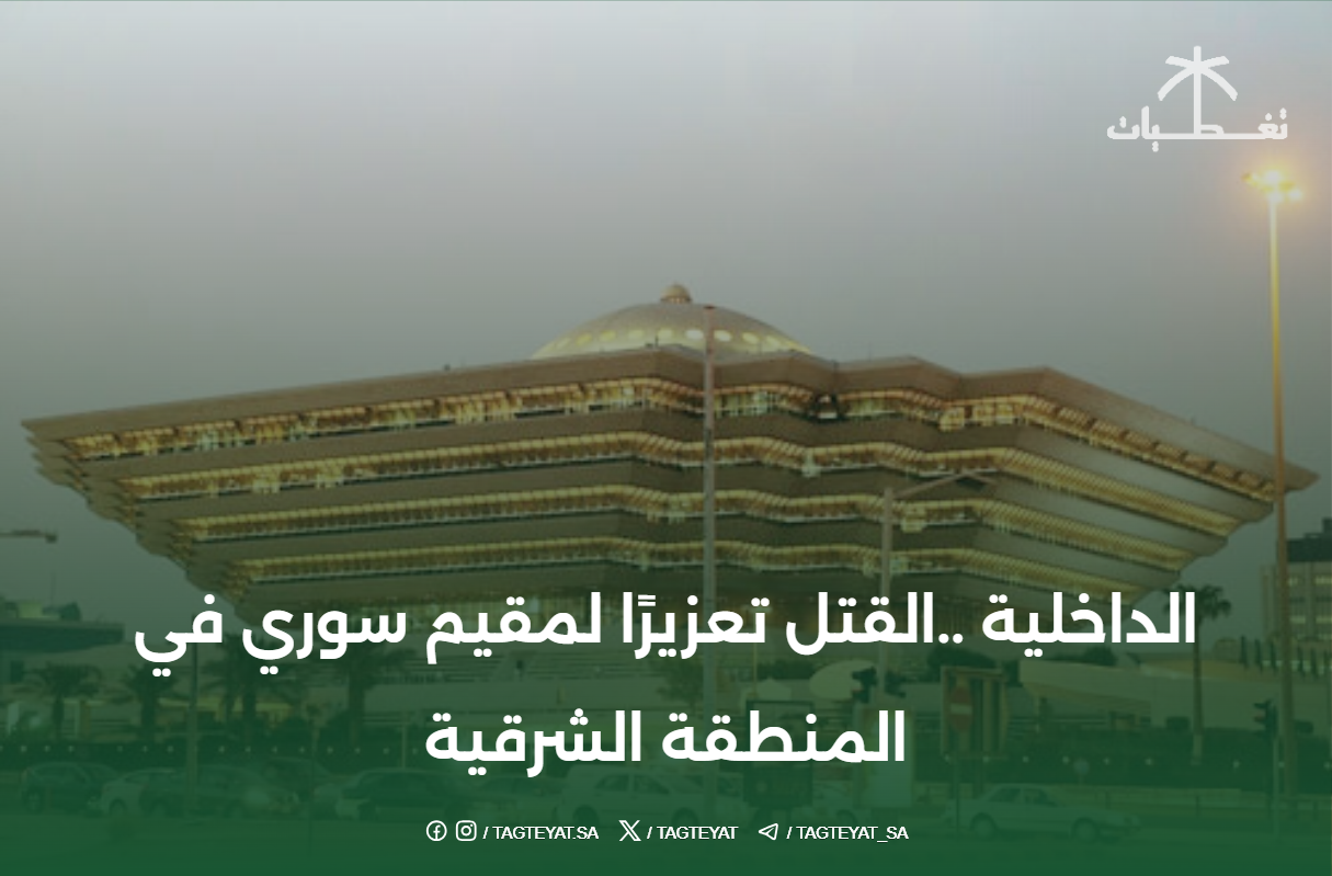 #الداخلية ..القتل تعزيرًا لمقيم سوري في المنطقة الشرقية