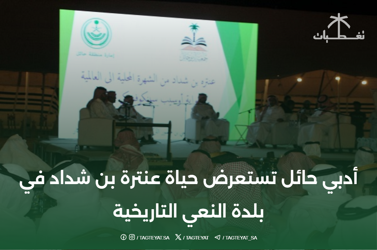 جمعية حائل الأدبية تستذكر حياة عنترة بن شداد في مدينة عني التاريخية