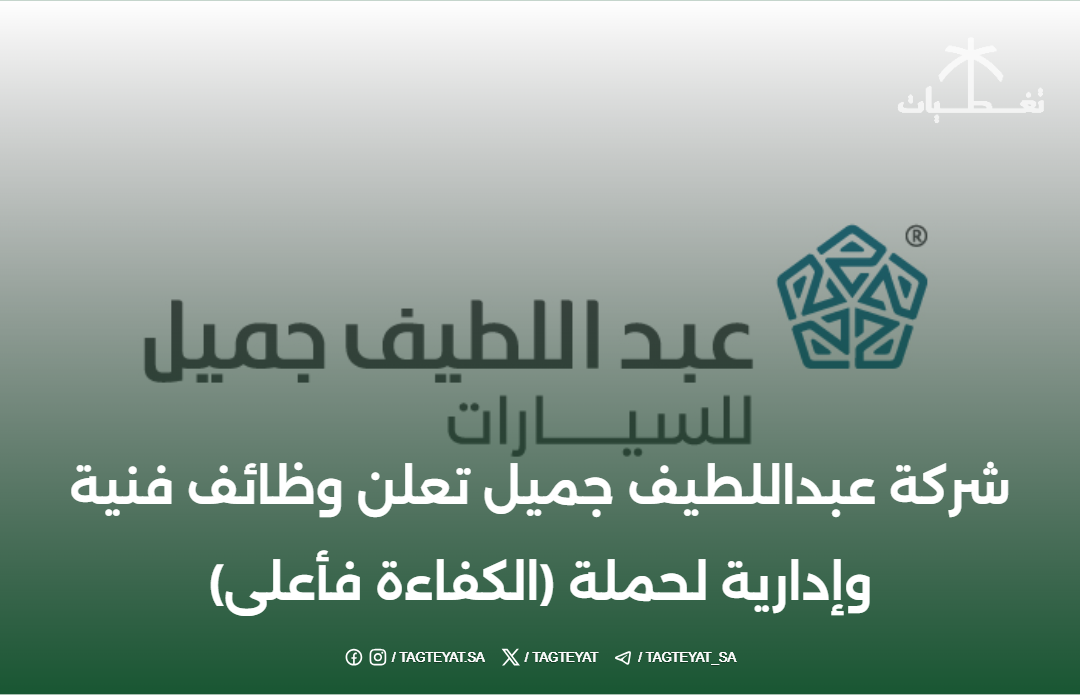تعلن شركة عبد اللطيف جميل عن وظائف فنية وإدارية لحاملي المؤهلات (كفاءة فأعلى)