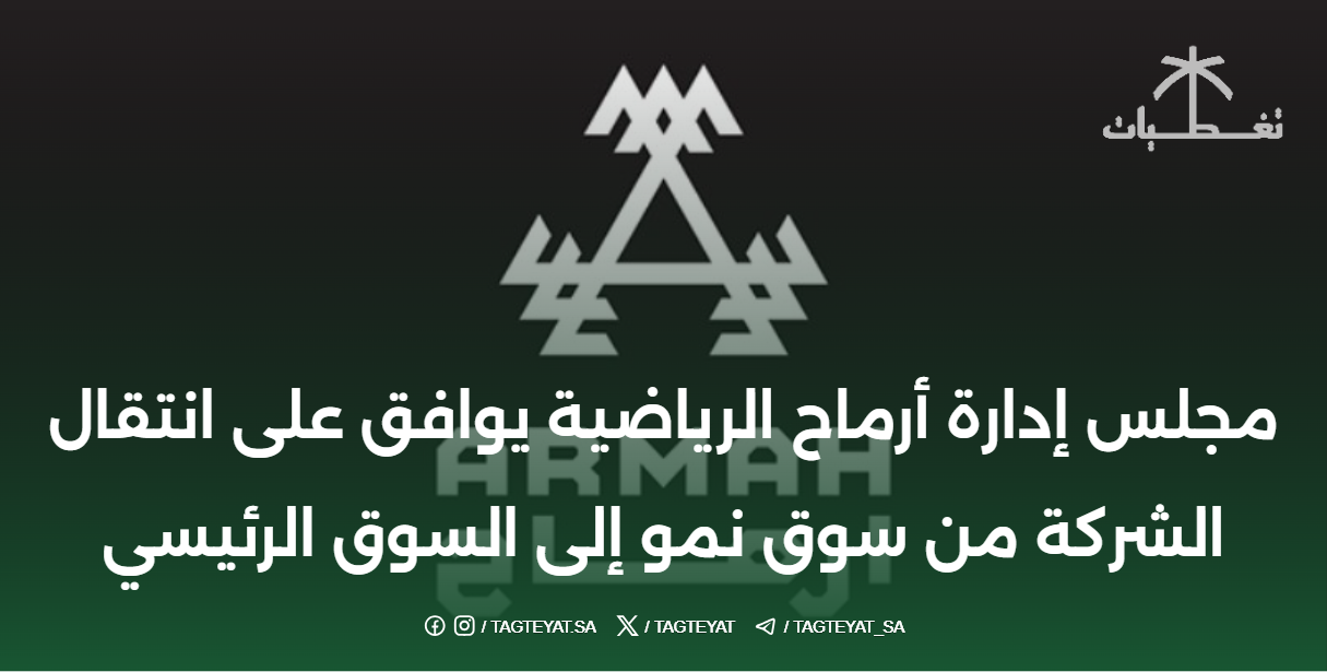 مجلس إدارة شركة أرماح الرياضية يوافق على انتقال الشركة من نمو إلى السوق الرئيسية