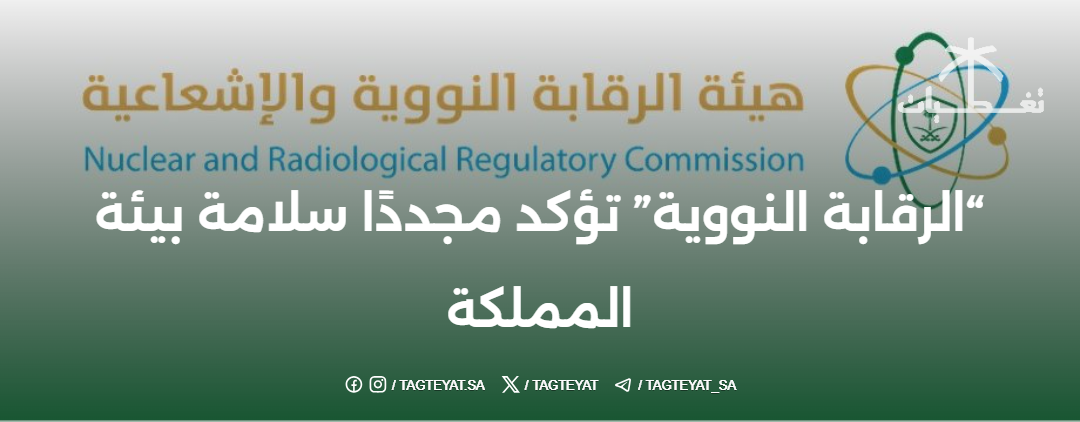 هيئة الرقابة النووية تؤكد سلامة بيئة المملكة
