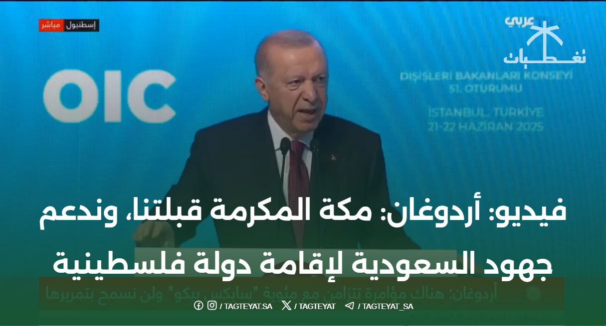 فيديو.. أردوغان: مكة المكرمة قبلتنا، وندعم جهود السعودية لإقامة دولة فلسطينية