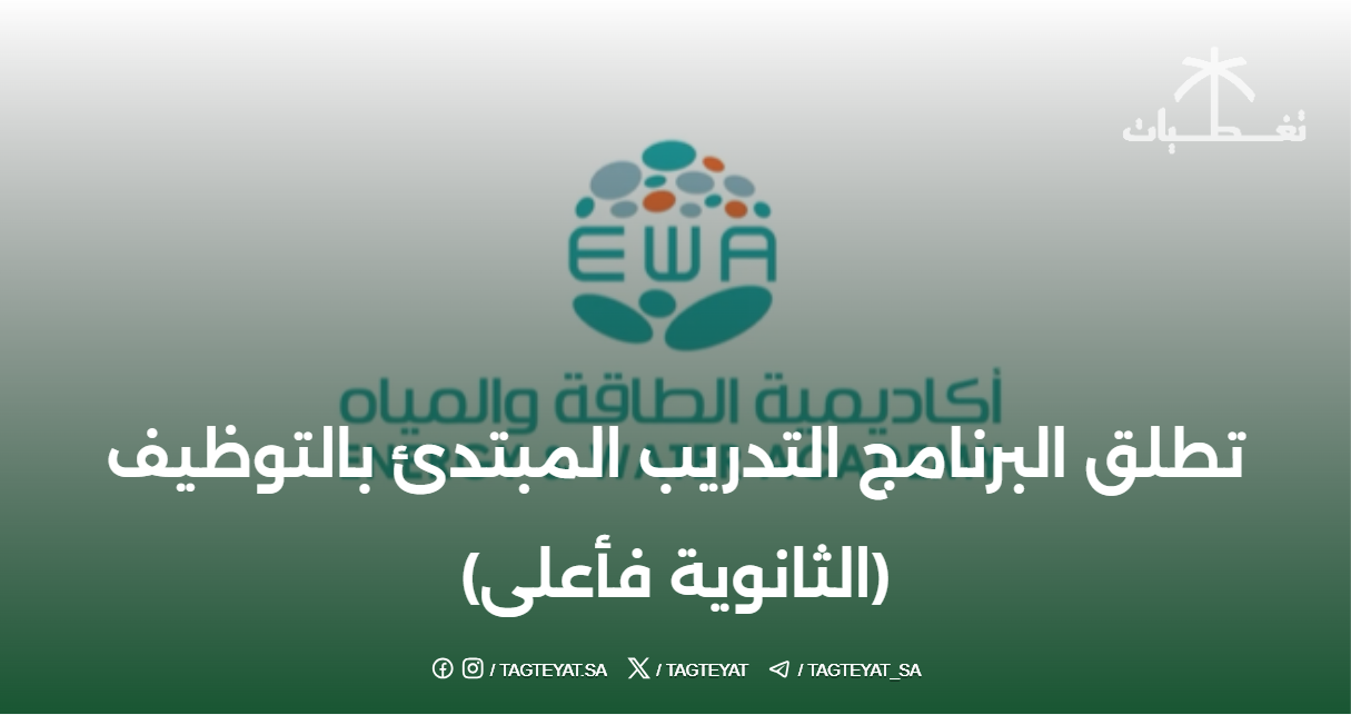 أكاديمية الطاقة والمياه تطلق البرنامج التدريب المبتدئ بالتوظيف (الثانوية فأعلى)