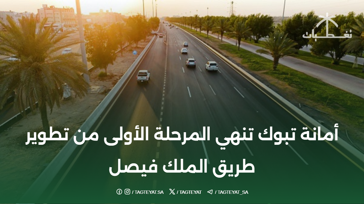 أمانة تبوك تنهي المرحلة الأولى من تطوير طريق الملك فيصل