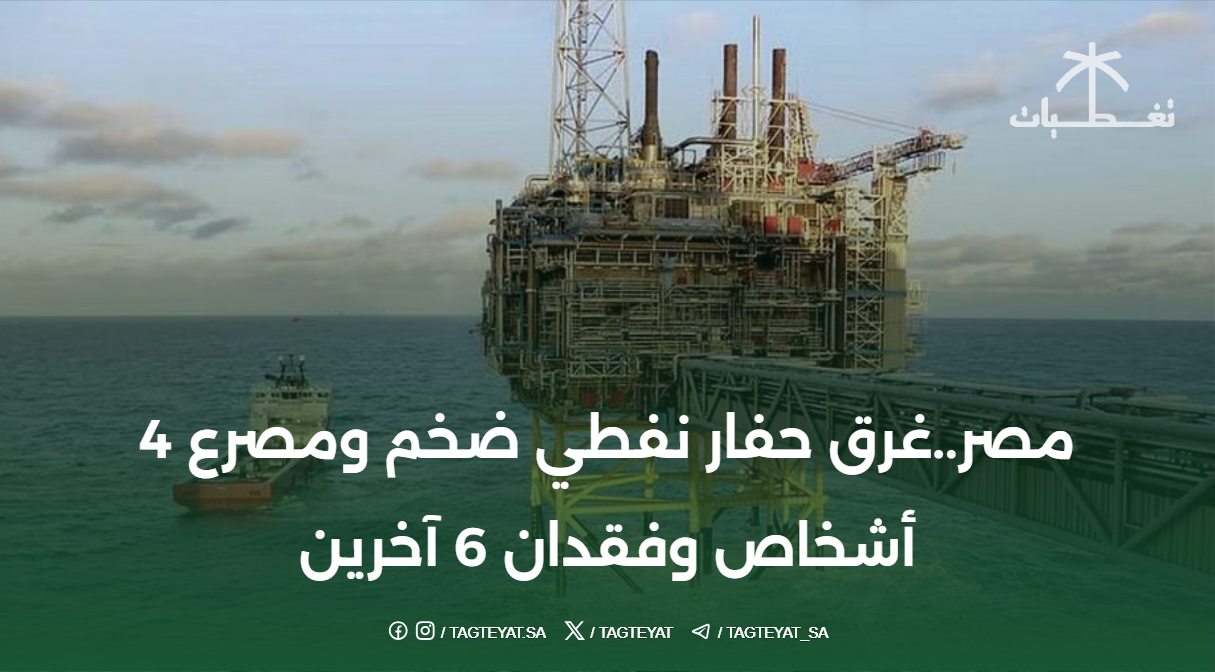 مصر.. غرق منصة نفطية كبيرة و4 قتلى و6 مفقودين