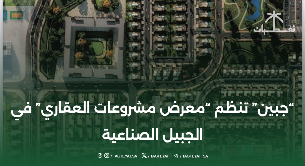 جبين تنظم "معرض مشروعات العقاري" في الجبيل الصناعية
