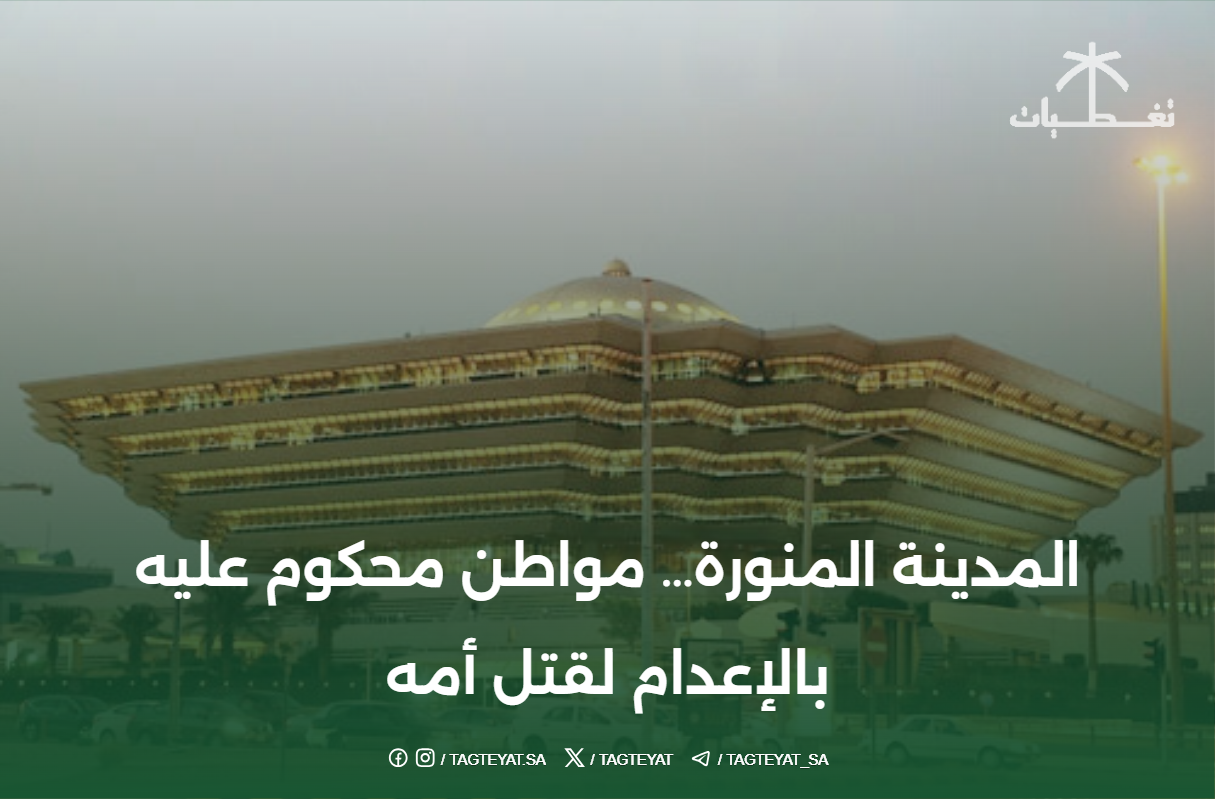 المدينة المنورة... مواطن محكوم عليه بالإعدام لقتل أمه