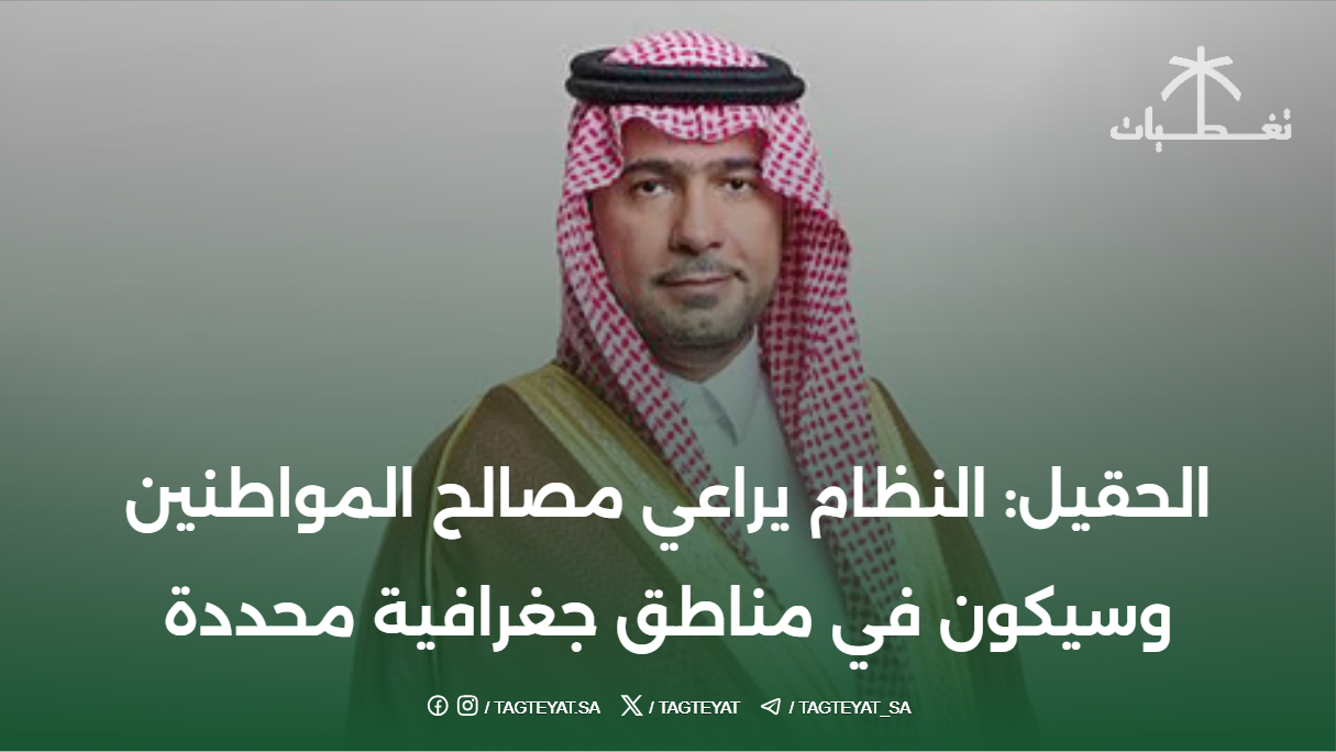 الحقيل: النظام يراعي مصالح المواطنين وسيكون في مناطق جغرافية محددة