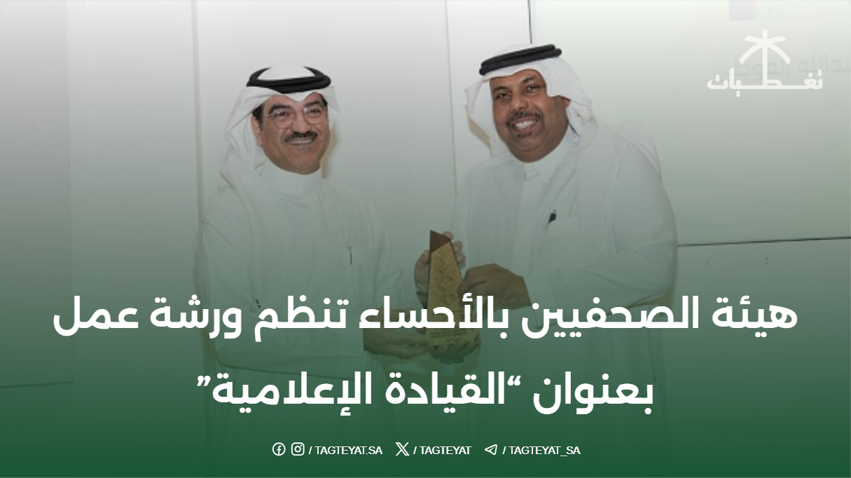 هيئة الصحفيين بالأحساء تنظم ورشة عمل بعنوان "القيادة الإعلامية"