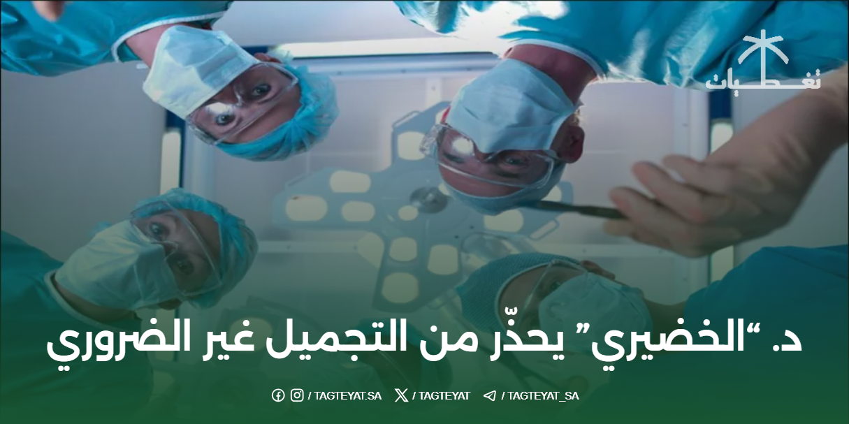 د. الخضيري يُحذّر من جراحات التجميل غير الضرورية