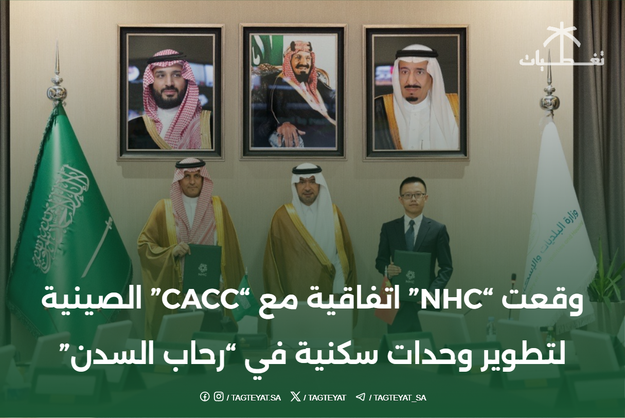 وقعت "NHC" اتفاقية مع "CACC" الصينية لتطوير وحدات سكنية في "رحاب السدن"