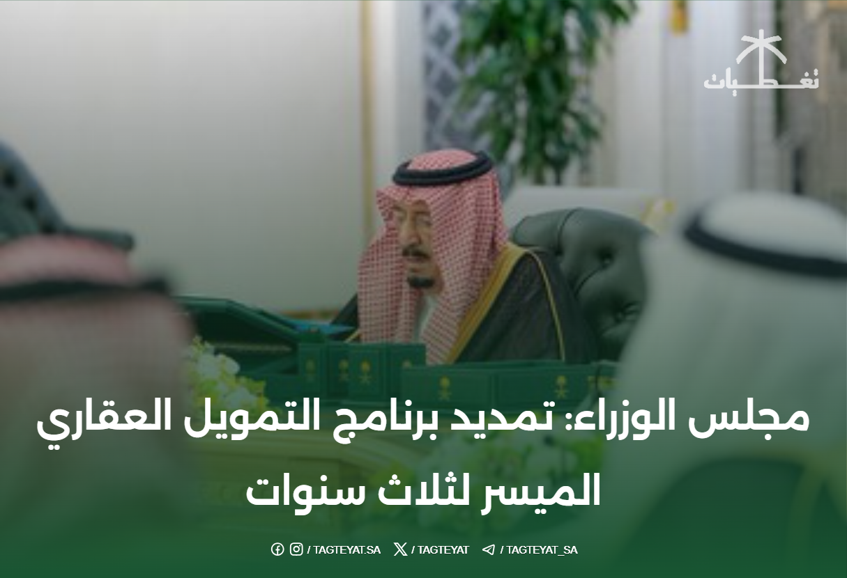 مجلس الوزراء: تمديد برنامج التمويل العقاري الميسر لثلاث سنوات