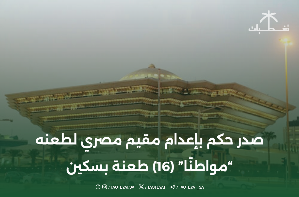 صدر حكم بإعدام مقيم مصري لطعنه "مواطنًا" (16) طعنة بسكين