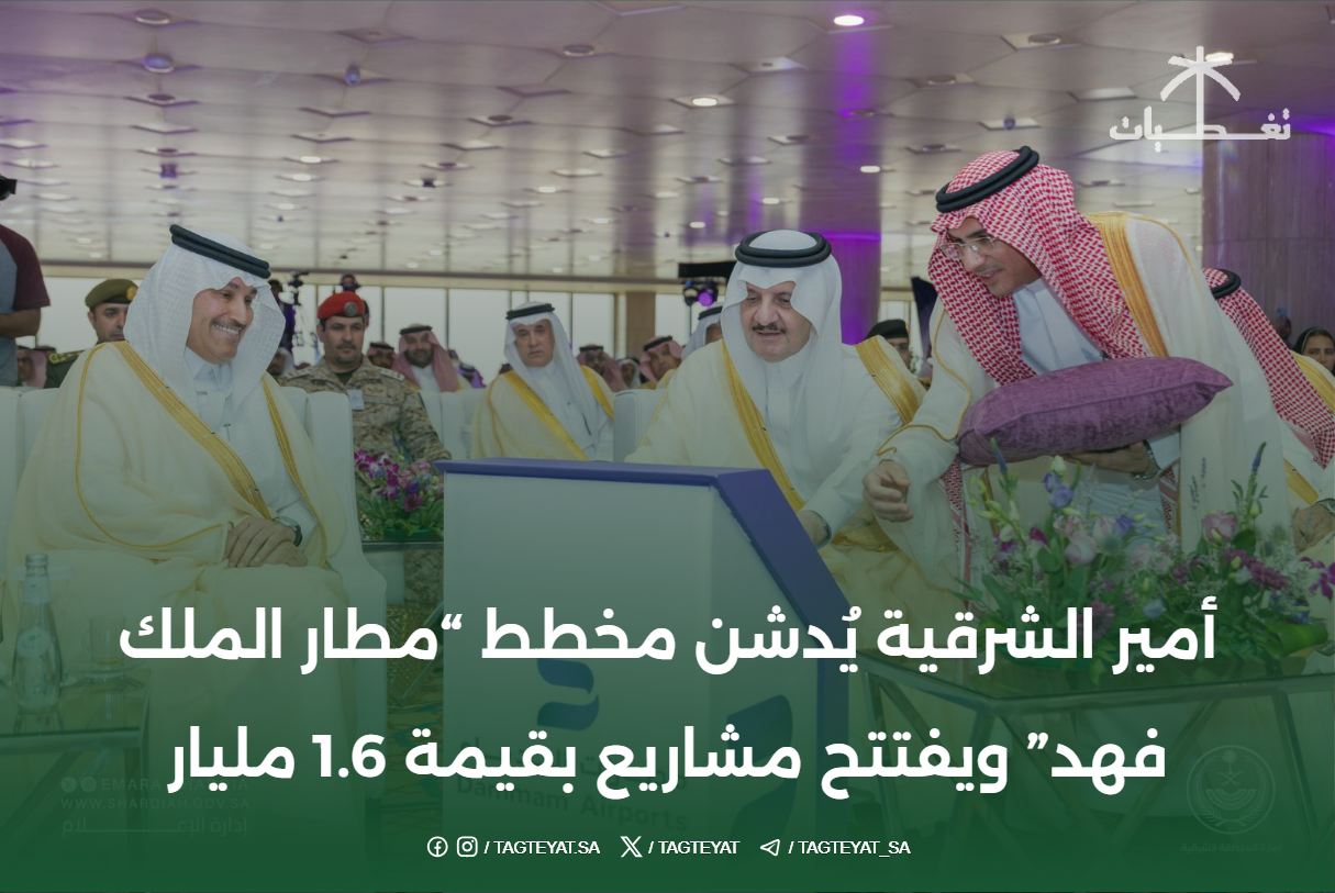 أمير الشرفية يدشن مخطط " مطار الملك فهد" ويفتتح مشاريع بقيمة  1.6 مليار ريال