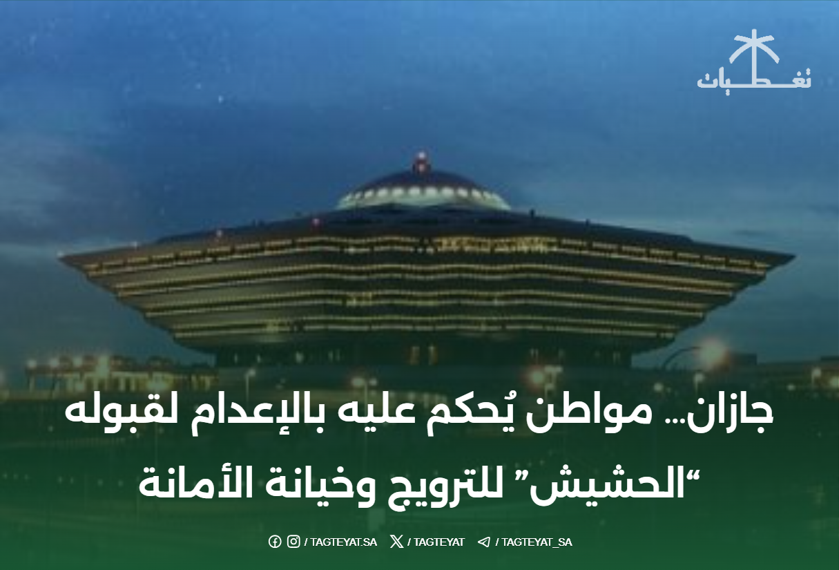 جازان... مواطن يُحكم عليه بالإعدام لقبوله "الحشيش" للترويج وخيانة الأمانة