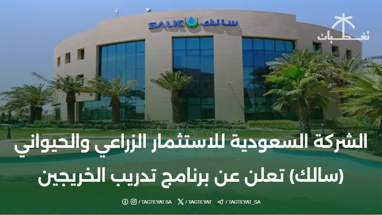 تعلن الشركة السعودية للاستثمار الزراعي والحيواني (سالك) عن بدء التسجيل في برنامج تدريب الخريجين (تمهير) بالرياض