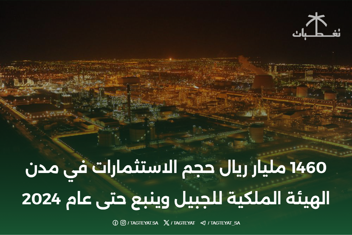 1460 مليار ريال حجم الاستثمارات في مدن الهيئة الملكية للجبيل وينبع حتى عام 2024