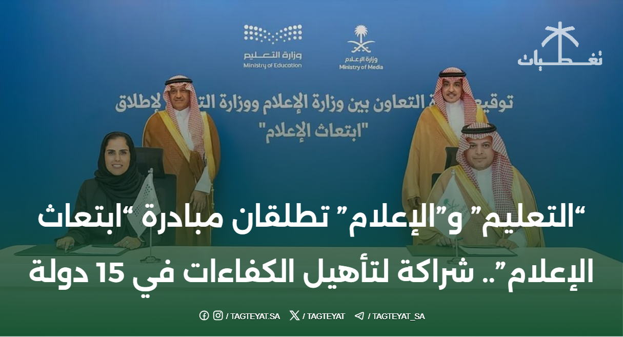 "التعليم" و"الإعلام" تطلقان مبادرة "ابتعاث الإعلام".. شراكة لتأهيل الكفاءات في 15 دولة