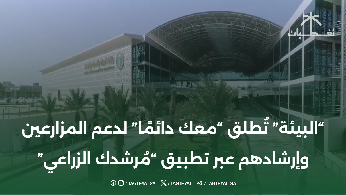 "البيئة" تُطلق "معك دائمًا" لدعم المزارعين وإرشادهم عبر تطبيق "مُرشدك الزراعي"
