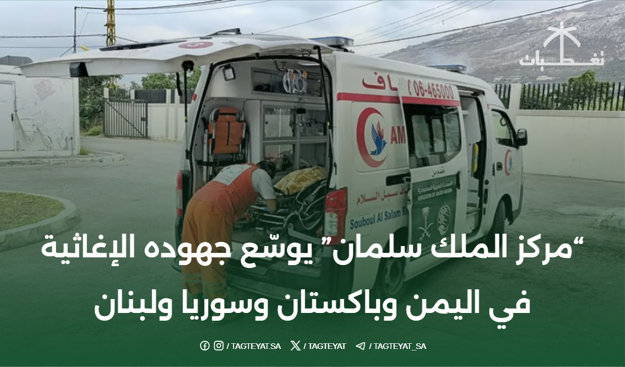 "مركز الملك سلمان" يوسّع جهوده الإغاثية في اليمن وباكستان وسوريا ولبنان