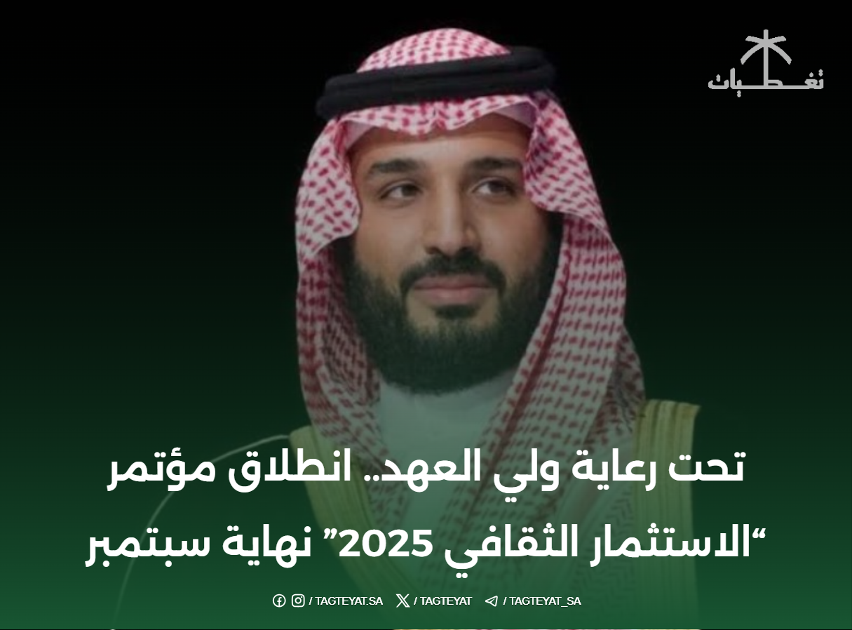 تحت رعاية ولي العهد.. انطلاق مؤتمر “الاستثمار الثقافي 2025” نهاية سبتمبر