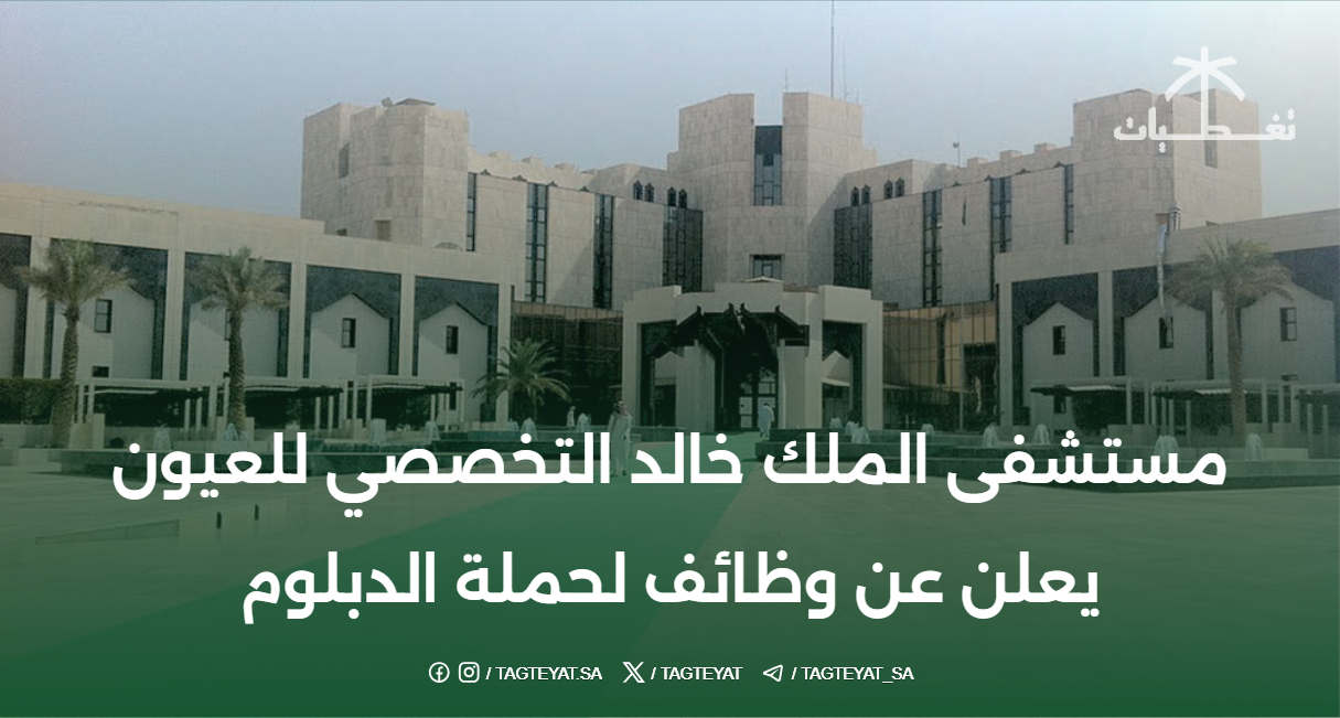 مستشفى الملك خالد التخصصي للعيون يعلن عن وظائف لحملة الدبلوم