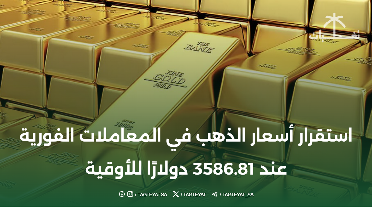 استقرار أسعار الذهب في المعاملات الفورية عند 3586.81 دولارًا للأوقية