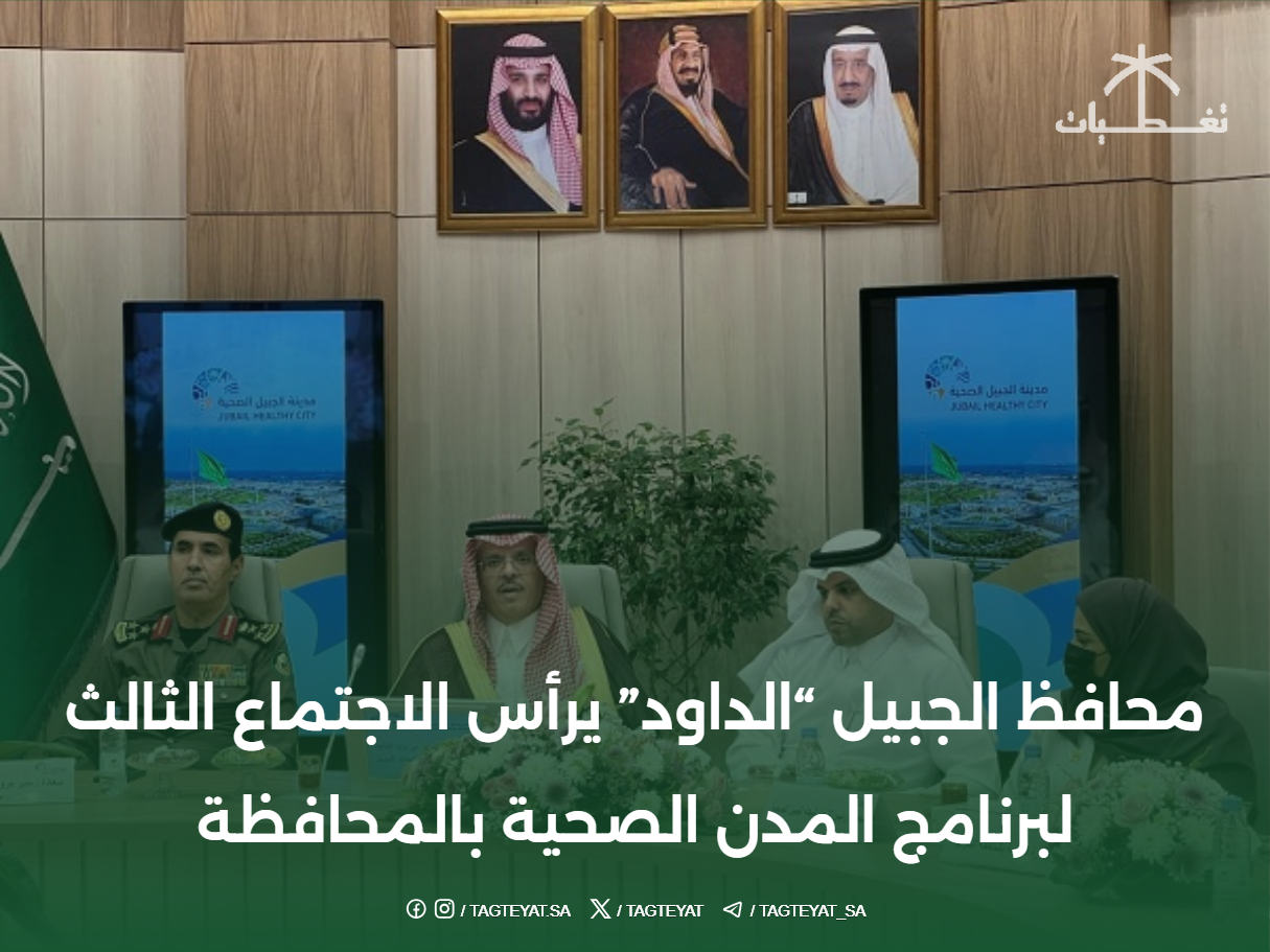 محافظ الجبيل "الداود" يرأس الاجتماع الثالث لبرنامج المدن الصحية بالمحافظة