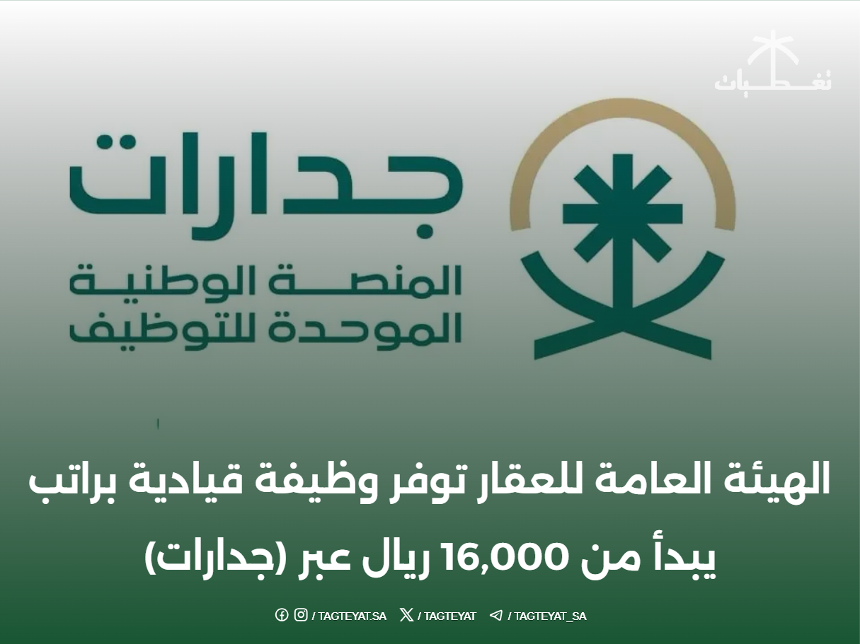 الهيئة العامة للعقار توفر وظيفة قيادية براتب يبدأ من 16,000 ريال عبر (جدارات)