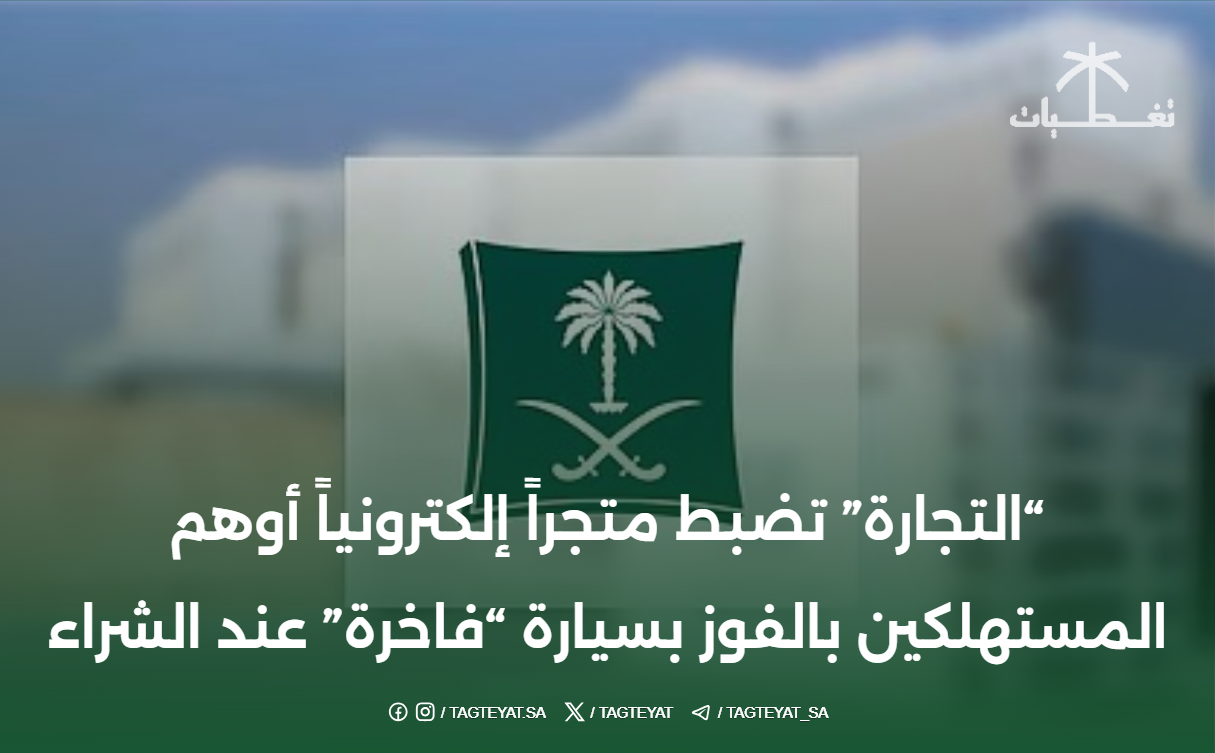 "التجارة" تضبط متجراً إلكترونياً أوهم المستهلكين بالفوز بسيارة "فاخرة" عند الشراء