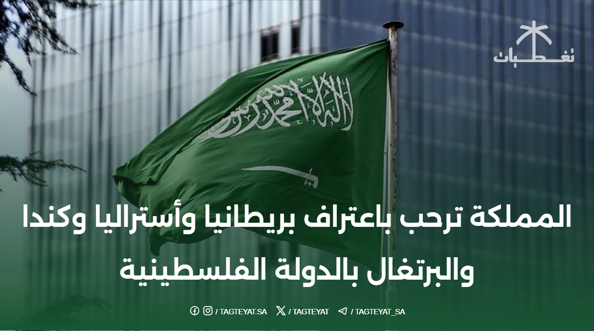 المملكة ترحب باعتراف بريطانيا وأستراليا وكندا والبرتغال بالدولة الفلسطينية