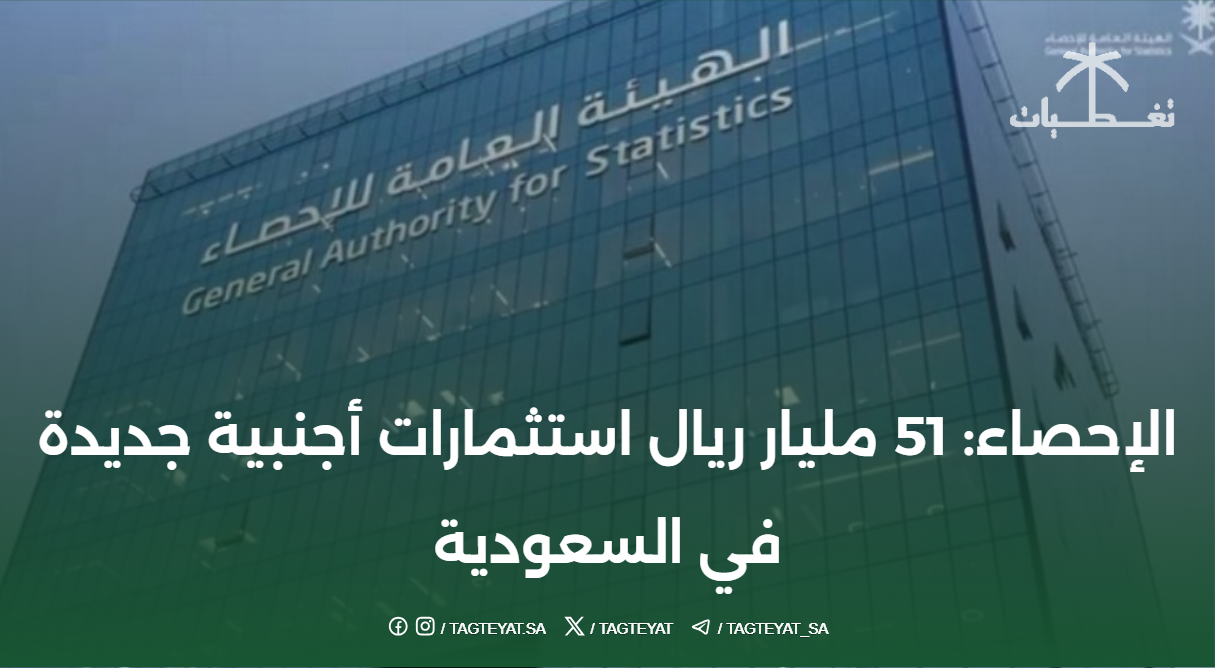 الإحصاء: 51 مليار ريال استثمارات أجنبية جديدة في السعودية