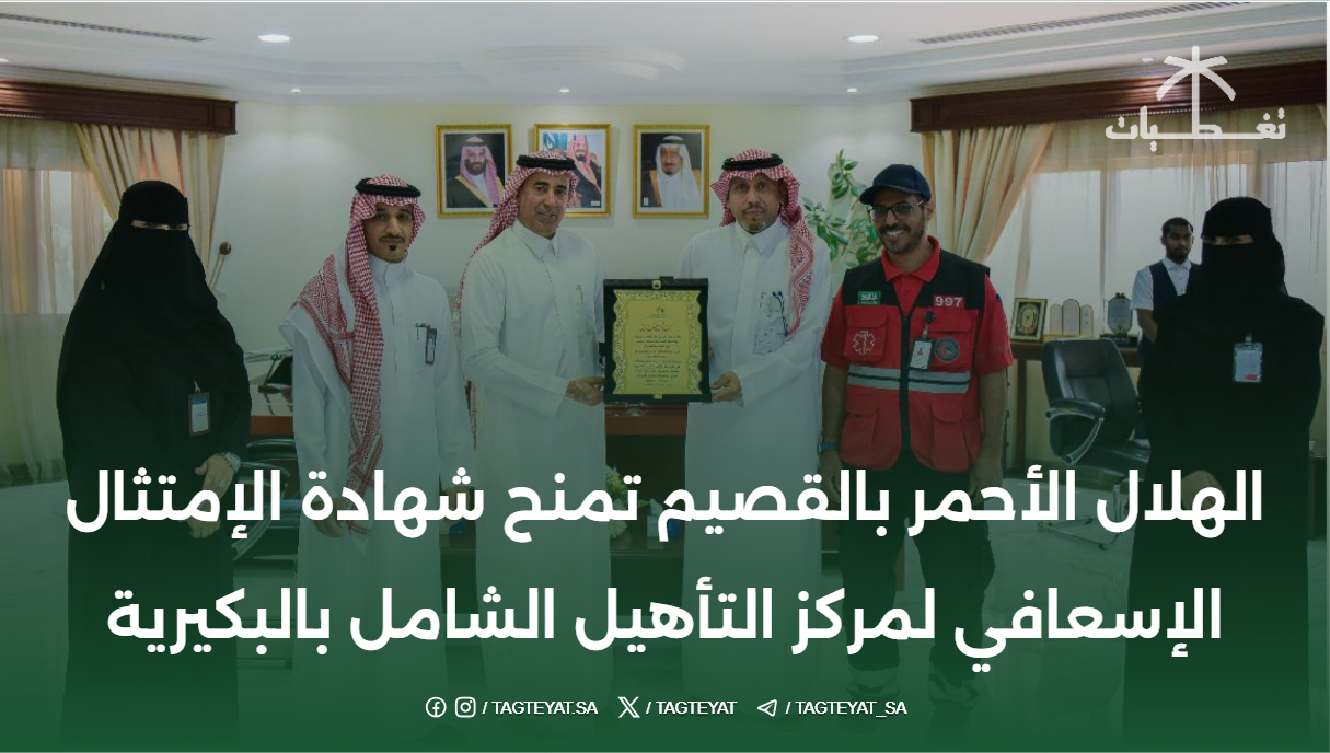 الهلال الأحمر بالقصيم تمنح شهادة الإمتثال الإسعافي لمركز التأهيل الشامل بالبكيرية