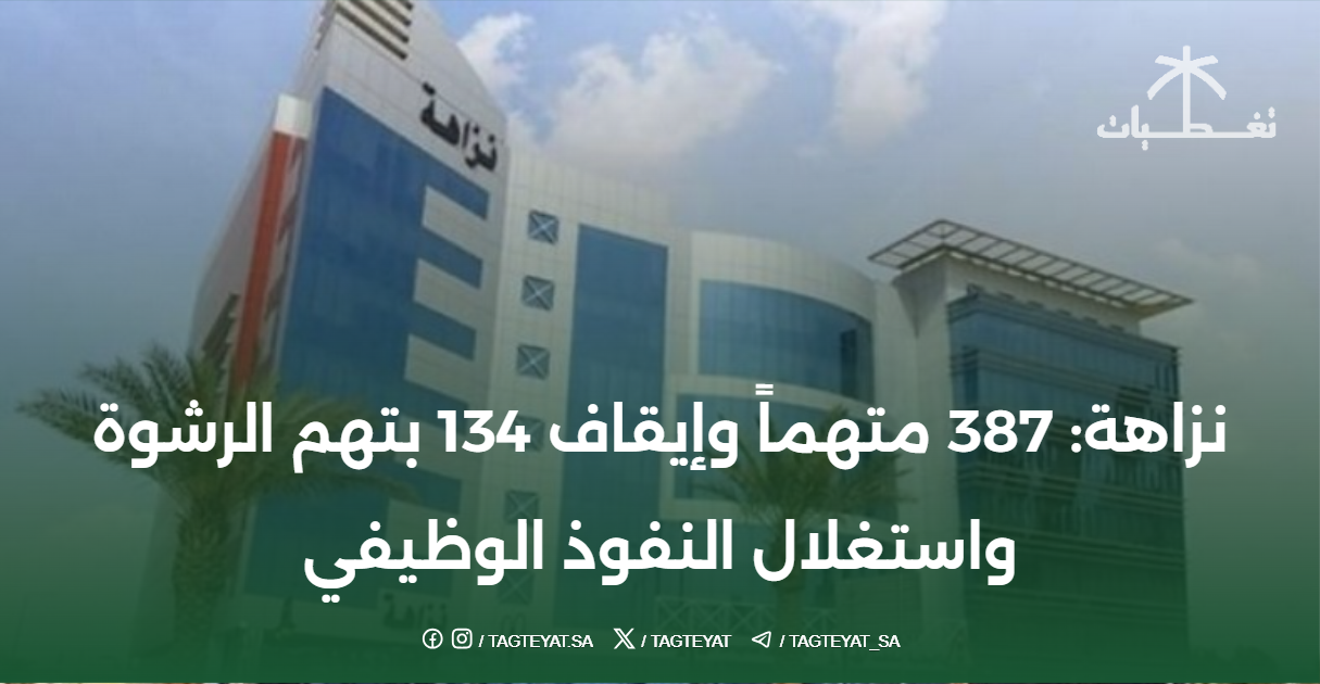 نزاهة: 387 متهماً وإيقاف 134 بتهم الرشوة واستغلال النفوذ الوظيفي