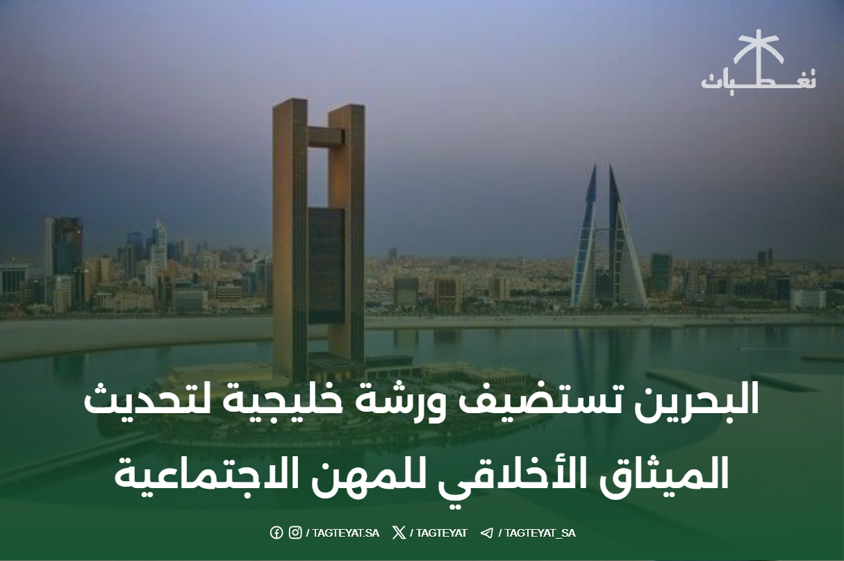 البحرين تستضيف ورشة خليجية لتحديث الميثاق الأخلاقي للمهن الاجتماعية